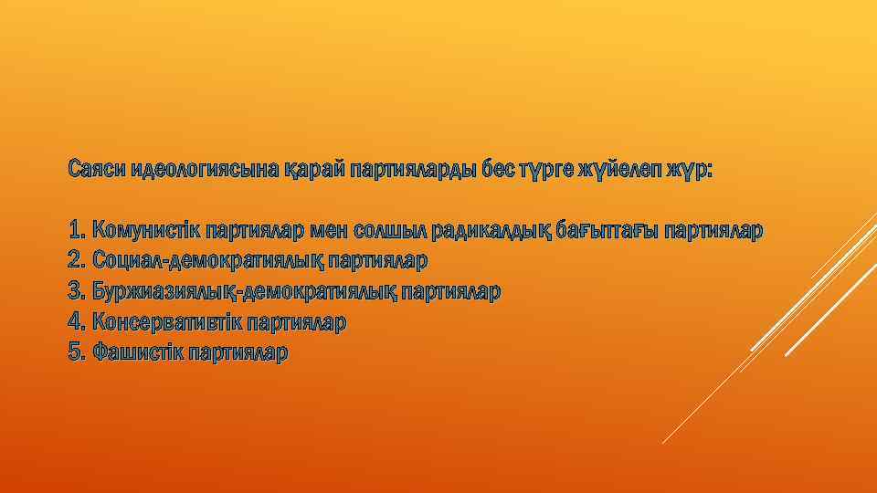 Саяси идеологиясына қарай партияларды бес түрге жүйелеп жүр: 1. Комунистік партиялар мен солшыл радикалдық