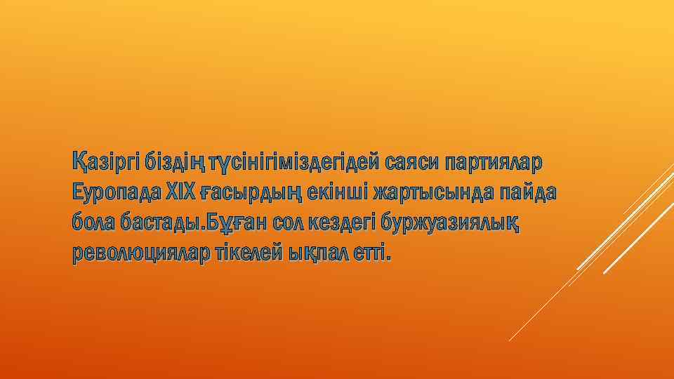 Қазіргі біздің түсінігіміздегідей саяси партиялар Еуропада ХІХ ғасырдың екінші жартысында пайда бола бастады. Бұған