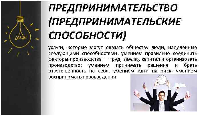 ПРЕДПРИНИМАТЕЛЬСТВО (ПРЕДПРИНИМАТЕЛЬСКИЕ СПОСОБНОСТИ) услуги, которые могут оказать обществу люди, наделённые следующими способностями: умением правильно
