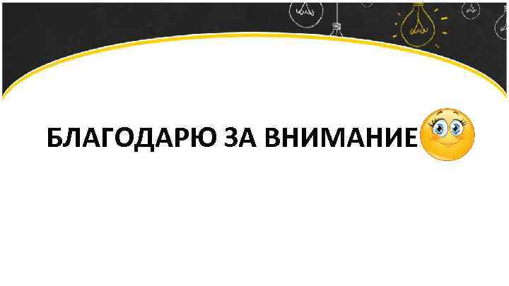 БЛАГОДАРЮ ЗА ВНИМАНИЕ 