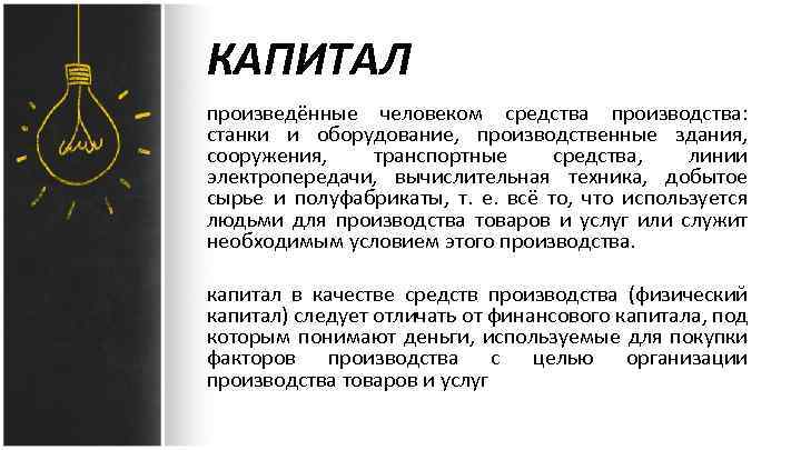 КАПИТАЛ произведённые человеком средства производства: станки и оборудование, производственные здания, сооружения, транспортные средства, линии