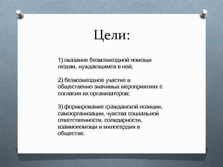 Цели: 1) оказание безвозмездной помощи людям, нуждающимся в ней; 2) безвозмездное участие в общественно