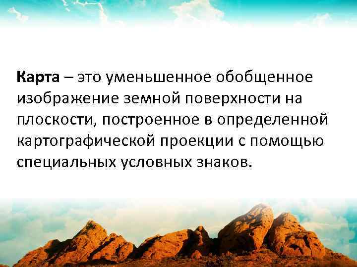 Карта – это уменьшенное обобщенное изображение земной поверхности на плоскости, построенное в определенной картографической