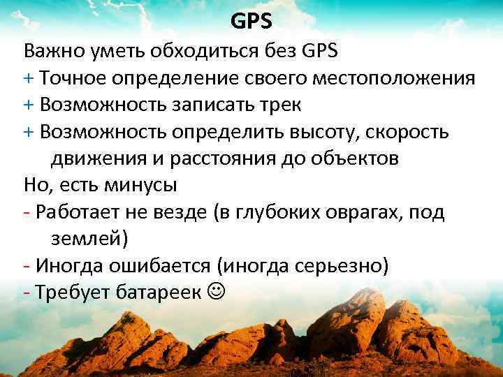 GPS Важно уметь обходиться без GPS + Точное определение своего местоположения + Возможность записать