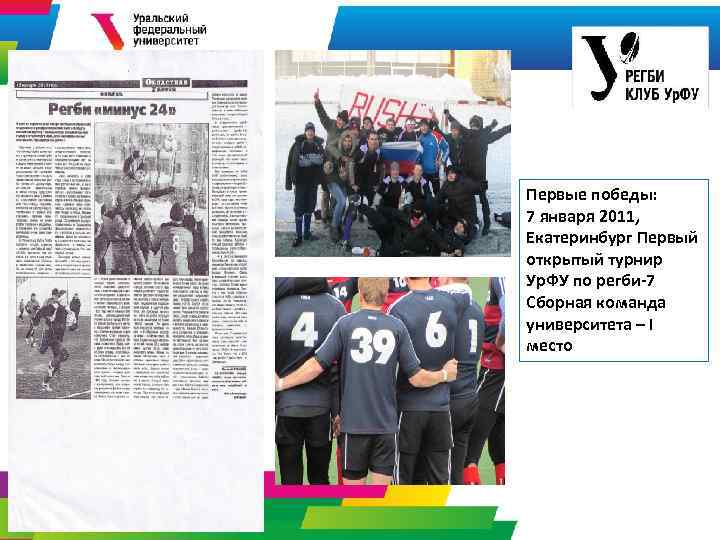 Первые победы: 7 января 2011, Екатеринбург Первый открытый турнир Ур. ФУ по регби-7 Сборная