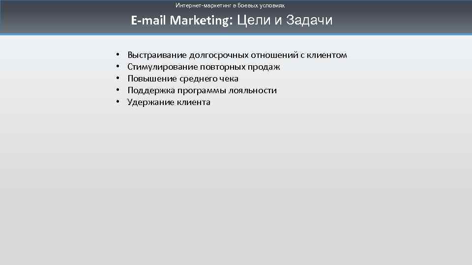 Интернет-маркетинг в боевых условиях E-mail Marketing: Цели и Задачи • • • Выстраивание долгосрочных