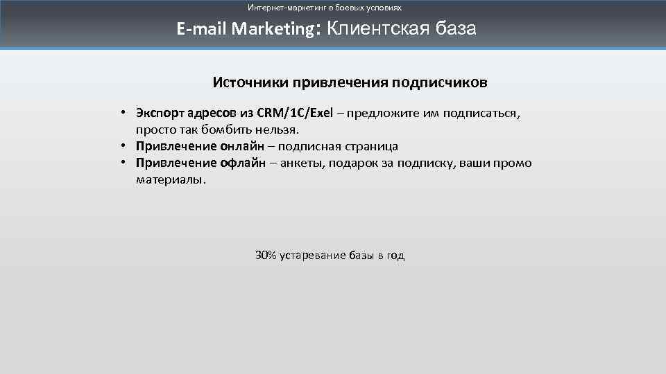 Интернет-маркетинг в боевых условиях E-mail Marketing: Клиентская база Источники привлечения подписчиков • Экспорт адресов