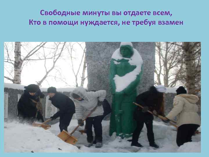 Свободные минуты вы отдаете всем, Кто в помощи нуждается, не требуя взамен 