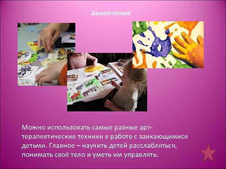 Заключение Можно использовать самые разные арттерапевтические техники в работе с заикающимися детьми. Главное –