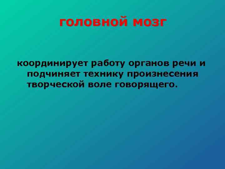 головной мозг координирует работу органов речи и подчиняет технику произнесения творческой воле говорящего. 