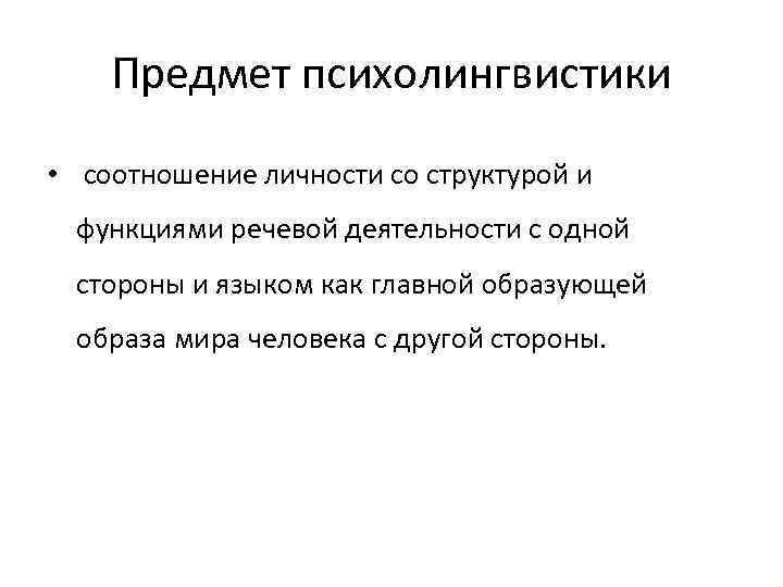 Предмет психолингвистики • соотношение личности со структурой и функциями речевой деятельности с одной стороны