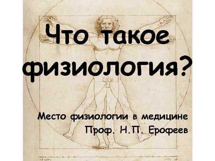 Что такое физиология? Место физиологии в медицине Проф. Н. П. Ерофеев 