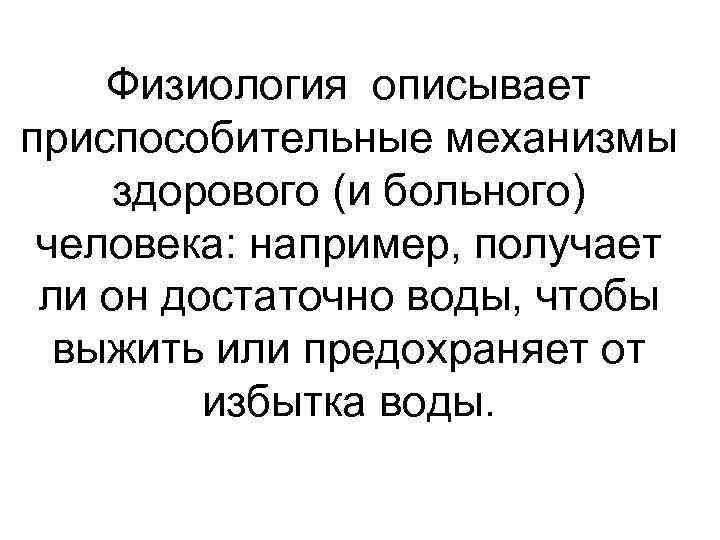 Физиология описывает приспособительные механизмы здорового (и больного) человека: например, получает ли он достаточно воды,