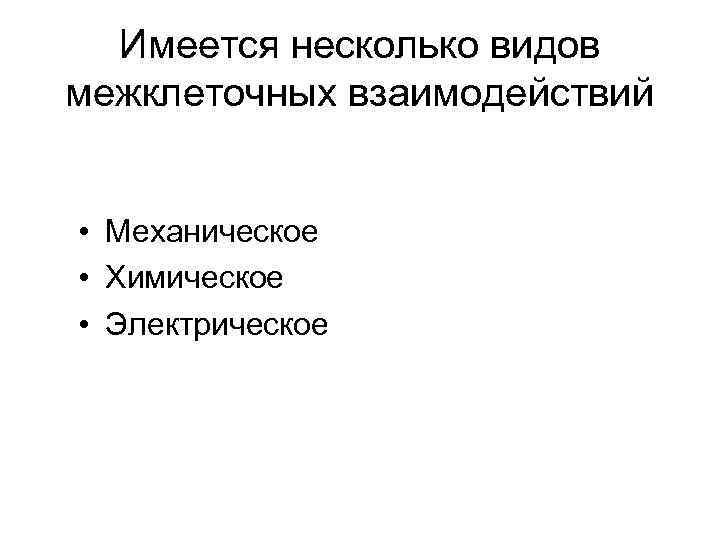 Имеется несколько видов межклеточных взаимодействий • Механическое • Химическое • Электрическое 