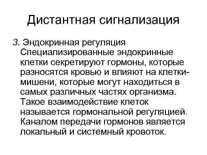 Дистантная сигнализация 3. Эндокринная регуляция Специализированные эндокринные клетки секретируют гормоны, которые разносятся кровью и