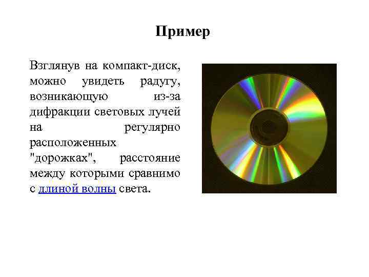 Пример Взглянув на компакт-диск, можно увидеть радугу, возникающую из-за дифракции световых лучей на регулярно