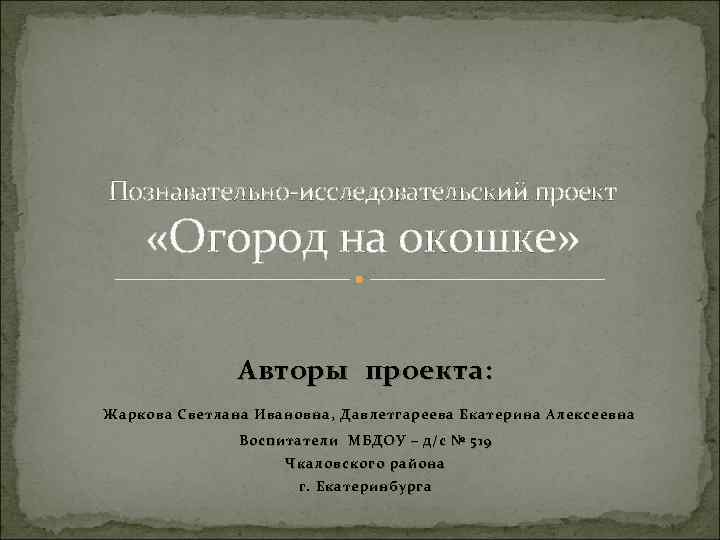 Познавательно-исследовательский проект «Огород на окошке» Авторы проекта: Жаркова Светлана Ивановна , Давлетгареева Екатерина Алексеевна