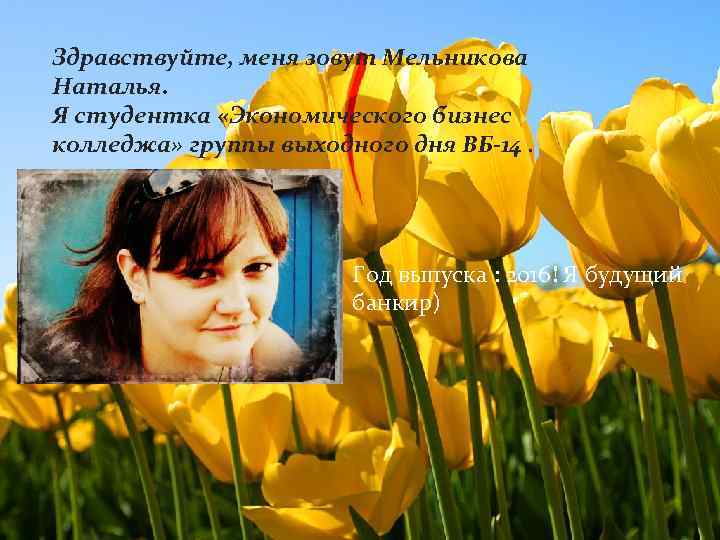 Здравствуйте, меня зовут Мельникова Наталья. Я студентка «Экономического бизнес колледжа» группы выходного дня ВБ-14.