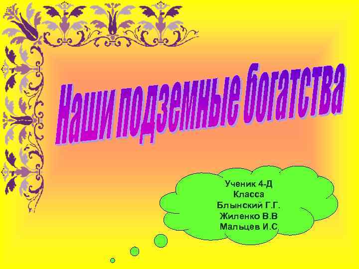 Ученик 4 -Д Класса Блынский Г. Г. Жиленко В. В Мальцев И. С 
