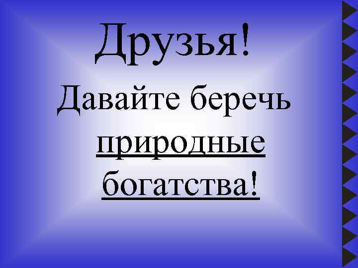 Друзья! Давайте беречь природные богатства! 