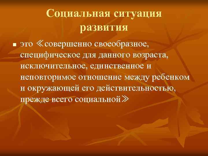 Социальная ситуация развития n это ≪совершенно своеобразное, специфическое для данного возраста, исключительное, единственное и