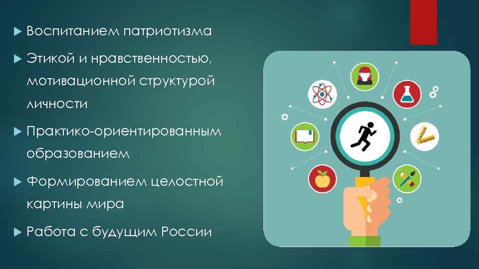  Воспитанием патриотизма Этикой и нравственностью, мотивационной структурой личности Практико-ориентированным образованием Формированием целостной картины
