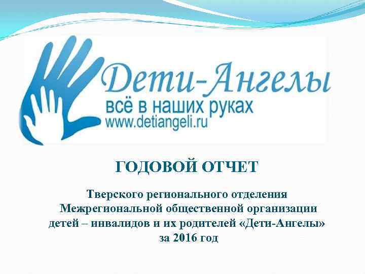 ГОДОВОЙ ОТЧЕТ Тверского регионального отделения Межрегиональной общественной организации детей – инвалидов и их родителей