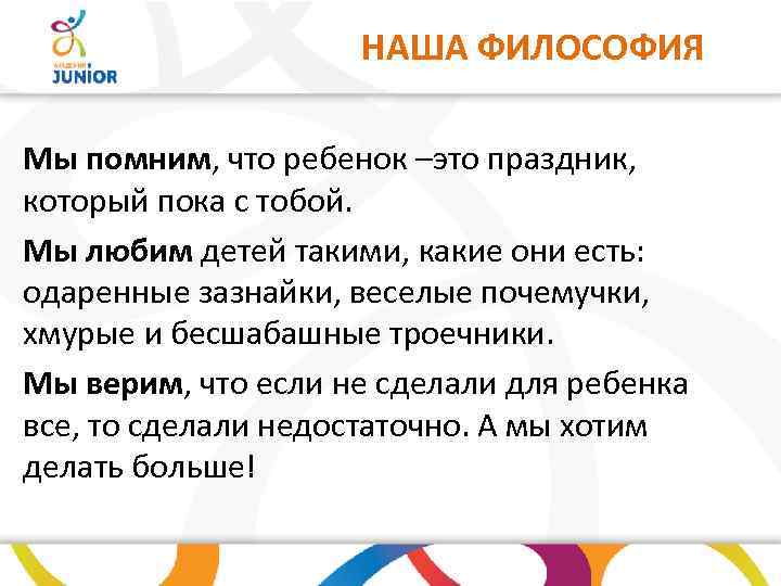 НАША ФИЛОСОФИЯ Мы помним, что ребенок –это праздник, который пока с тобой. Мы любим