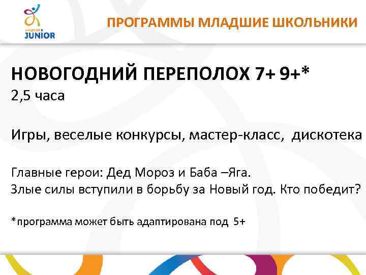 ПРОГРАММЫ МЛАДШИЕ ШКОЛЬНИКИ НОВОГОДНИЙ ПЕРЕПОЛОХ 7+ 9+* 2, 5 часа Игры, веселые конкурсы, мастер-класс,