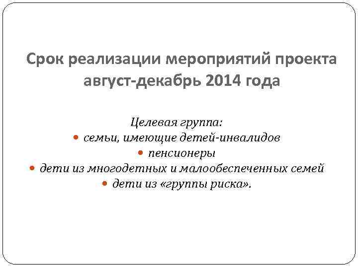 Срок реализации мероприятий проекта август-декабрь 2014 года Целевая группа: семьи, имеющие детей-инвалидов пенсионеры дети