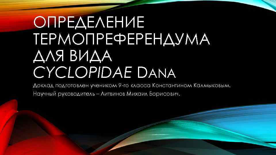 ОПРЕДЕЛЕНИЕ ТЕРМОПРЕФЕРЕНДУМА ДЛЯ ВИДА CYCLOPIDAE DANA Доклад подготовлен учеником 9 -го класса Константином Калмыковым.