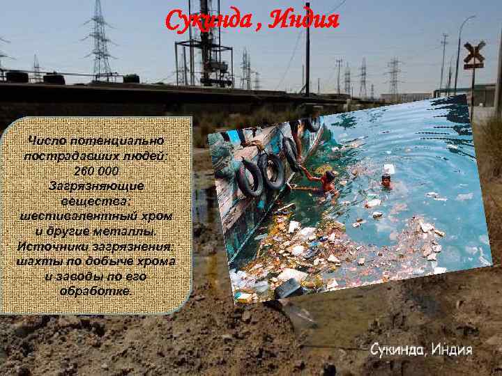 Сукинда , Индия Число потенциально пострадавших людей: 260 000 Загрязняющие вещества: шестивалентный хром и