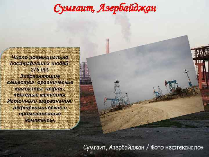 Сумгаит, Азербайджан Число потенциально пострадавших людей: 275 000 Загрязняющие вещества: органические химикаты, нефть, тяжелые