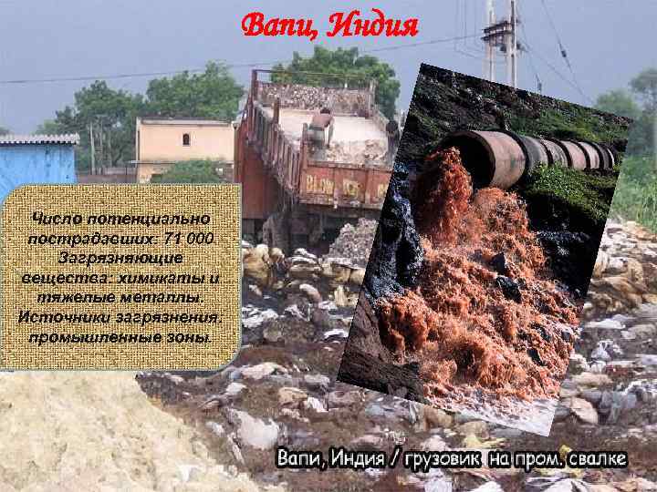 Вапи, Индия Число потенциально пострадавших: 71 000 Загрязняющие вещества: химикаты и тяжелые металлы. Источники