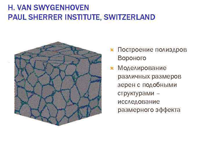 H. VAN SWYGENHOVEN PAUL SHERRER INSTITUTE, SWITZERLAND Построение полиэдров Вороного Моделирование различных размеров зерен