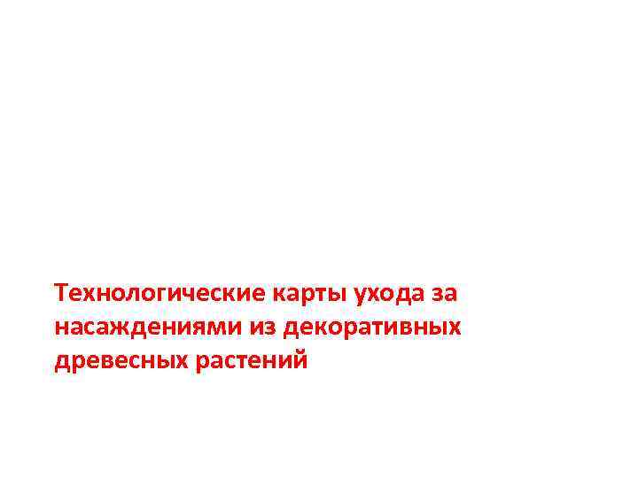 Технологические карты ухода за насаждениями из декоративных древесных растений 