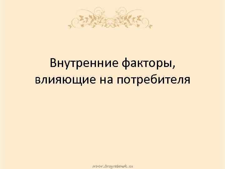 Внутренние факторы, влияющие на потребителя 