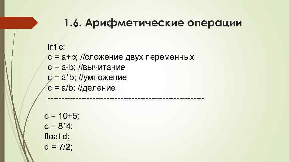 1. 6. Арифметические операции int c; c = a+b; //сложение двух переменных с =