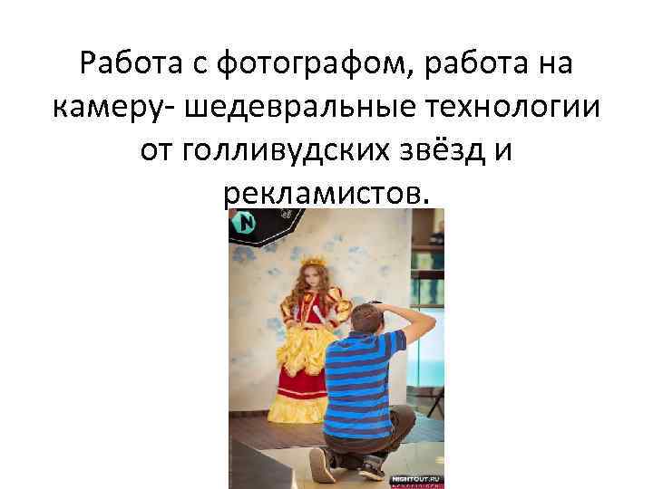 Работа с фотографом, работа на камеру- шедевральные технологии от голливудских звёзд и рекламистов. 