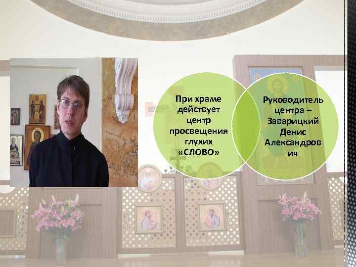 При храме действует центр просвещения глухих «СЛОВО» Руководитель центра – Заварицкий Денис Александров ич