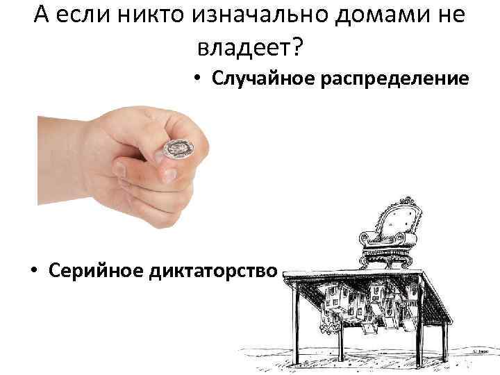 А если никто изначально домами не владеет? • Случайное распределение • Серийное диктаторство 