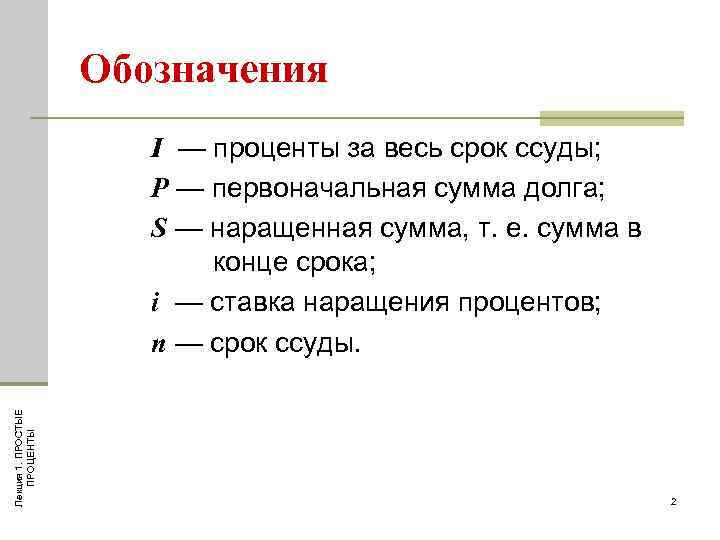 Обозначения Лекция 1. ПРОСТЫЕ ПРОЦЕНТЫ I — проценты за весь срок ссуды; Р —