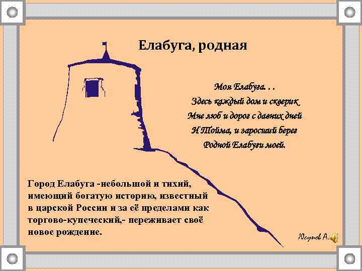 Елабуга, родная Моя Елабуга. . . Здесь каждый дом и скверик Мне люб и