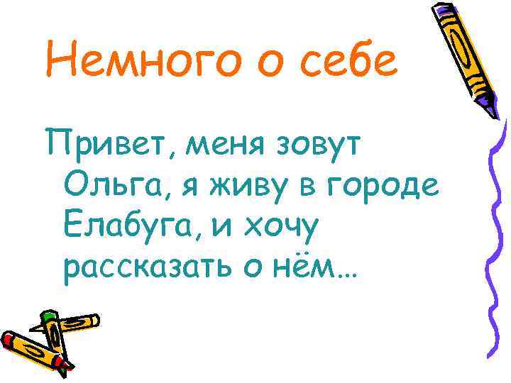 Немного о себе Привет, меня зовут Ольга, я живу в городе Елабуга, и хочу