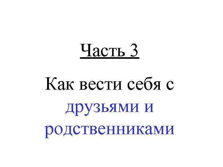 Часть 3 Как вести себя с друзьями и родственниками 