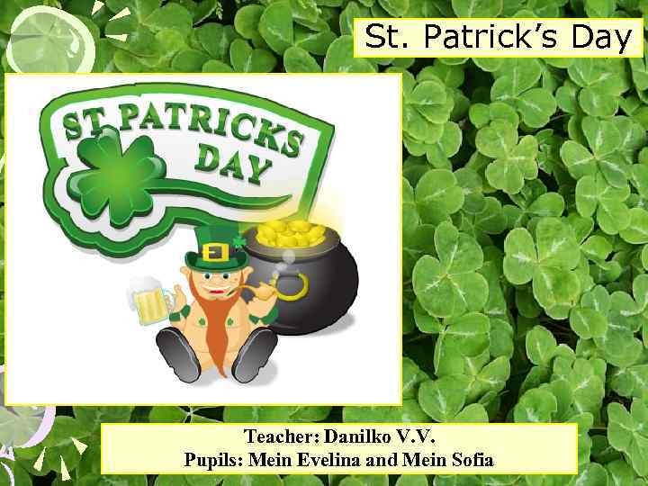 St. Patrick’s Day Teacher: Danilko V. V. Pupils: Mein Evelina and Mein Sofia 