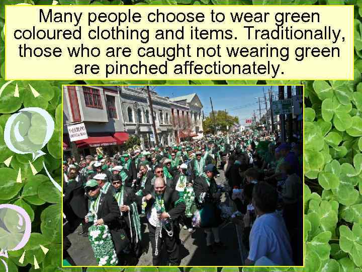 Many people choose to wear green coloured clothing and items. Traditionally, those who are