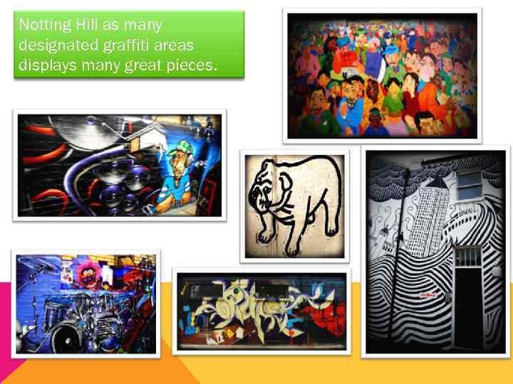 Notting Hill as many designated graffiti areas displays many great pieces. 