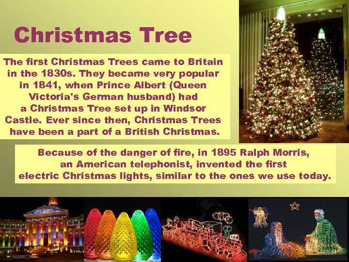 Christmas Tree The first Christmas Trees came to Britain in the 1830 s. They