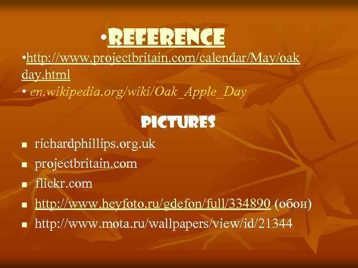 • Reference • http: //www. projectbritain. com/calendar/May/oak day. html • en. wikipedia. org/wiki/Oak_Apple_Day